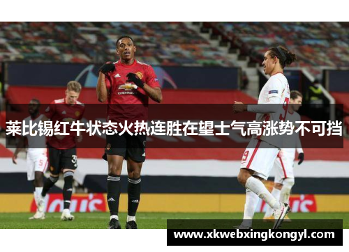 莱比锡红牛状态火热连胜在望士气高涨势不可挡