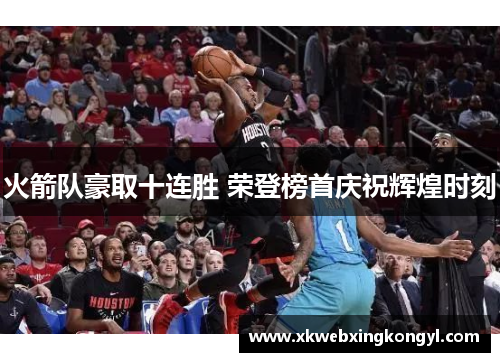 火箭队豪取十连胜 荣登榜首庆祝辉煌时刻