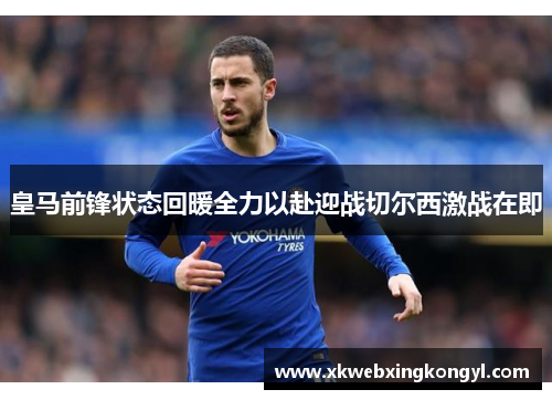 皇马前锋状态回暖全力以赴迎战切尔西激战在即