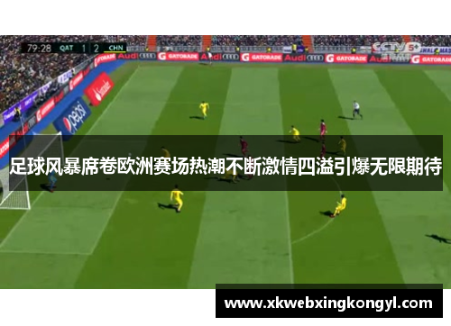 足球风暴席卷欧洲赛场热潮不断激情四溢引爆无限期待